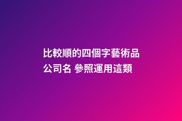 比較順的四個字藝術品公司名 參照運用這類-第1張-公司起名-玄機派
